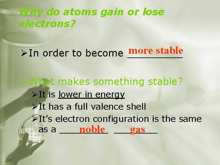 Why do atoms gain or lose electrons? more stable Ø In order to become