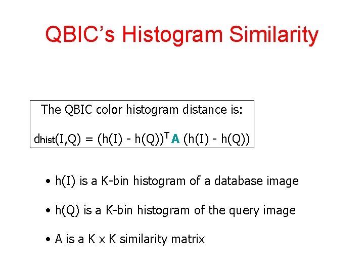 QBIC’s Histogram Similarity The QBIC color histogram distance is: dhist(I, Q) = (h(I) -