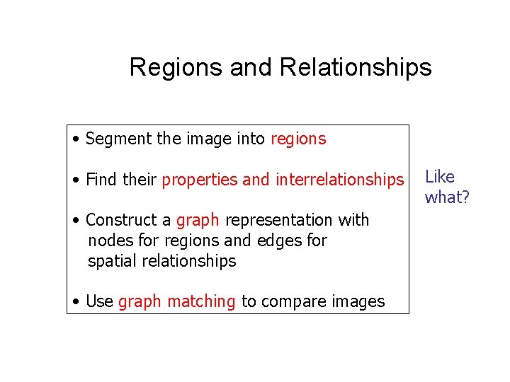 Regions and Relationships • Segment the image into regions • Find their properties and