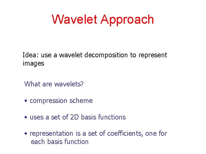 Wavelet Approach Idea: use a wavelet decomposition to represent images What are wavelets? •