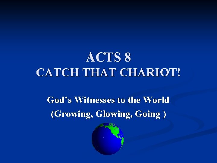 ACTS 8 CATCH THAT CHARIOT! God’s Witnesses to the World (Growing, Glowing, Going )