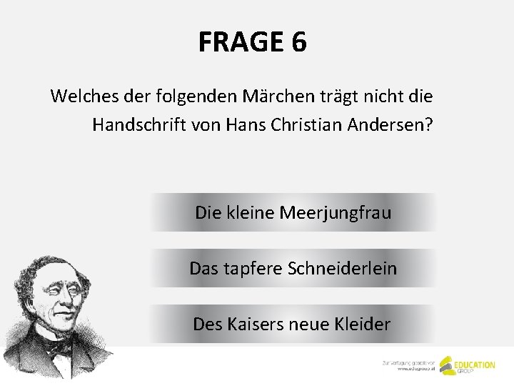 FRAGE 6 Welches der folgenden Märchen trägt nicht die Handschrift von Hans Christian Andersen? FRAGE 6 Welches der folgenden Märchen trägt nicht die Handschrift von Hans Christian Andersen?