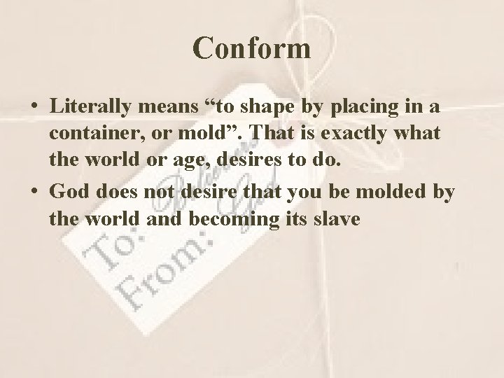 Conform • Literally means “to shape by placing in a container, or mold”. That