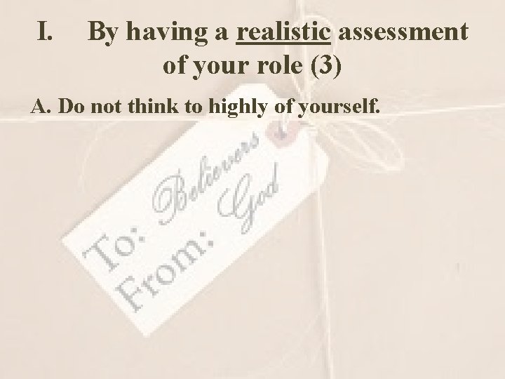 I. By having a realistic assessment of your role (3) A. Do not think