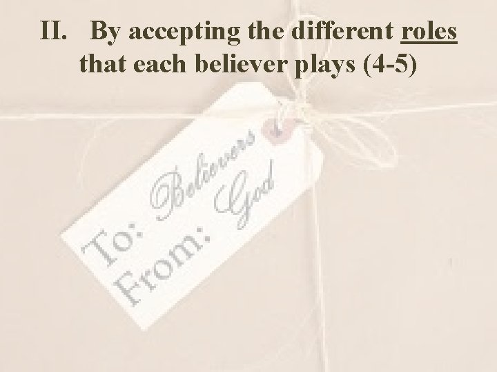 II. By accepting the different roles that each believer plays (4 -5) 