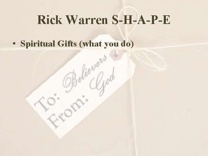 Rick Warren S-H-A-P-E • Spiritual Gifts (what you do) 