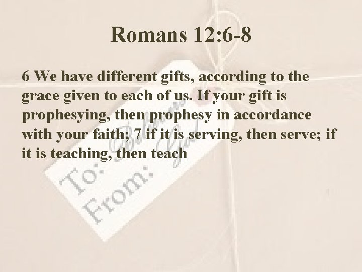 Romans 12: 6 -8 6 We have different gifts, according to the grace given