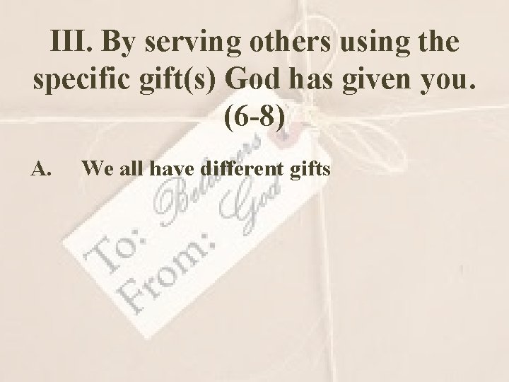 III. By serving others using the specific gift(s) God has given you. (6 -8)