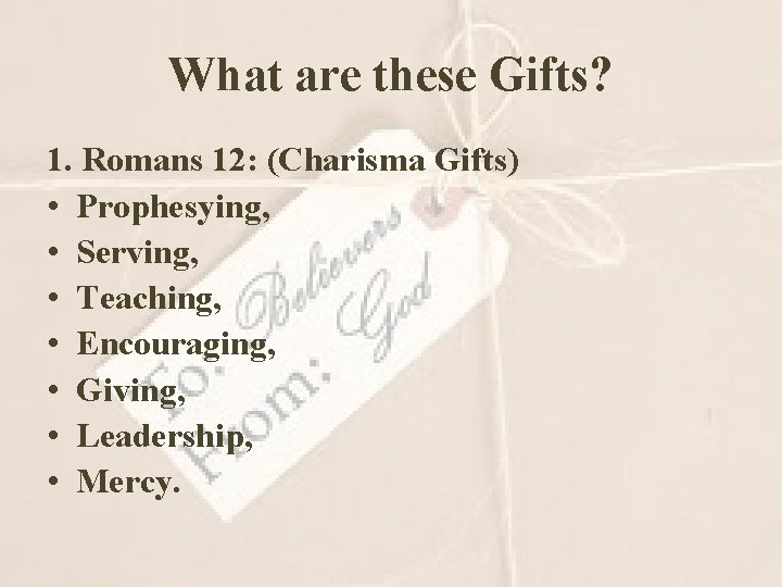 What are these Gifts? 1. Romans 12: (Charisma Gifts) • Prophesying, • Serving, •