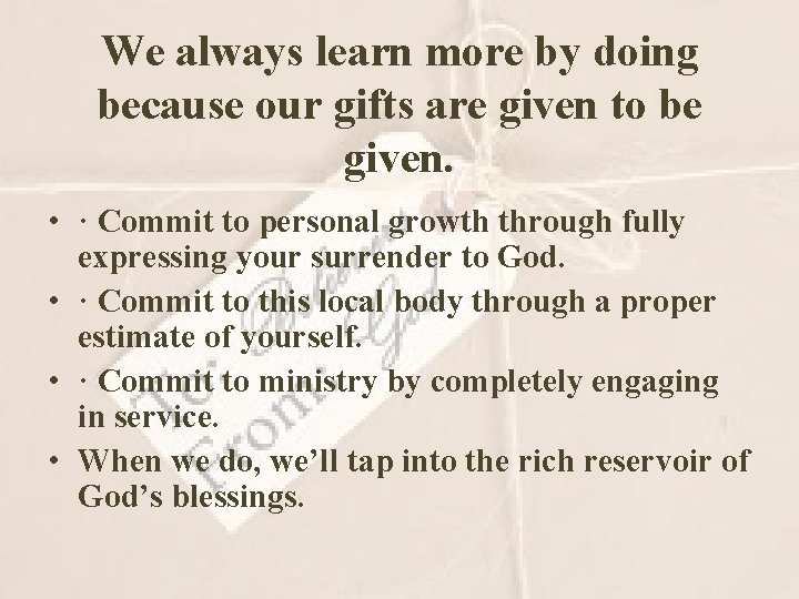 We always learn more by doing because our gifts are given to be given.