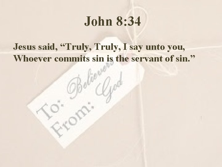 John 8: 34 Jesus said, “Truly, I say unto you, Whoever commits sin is