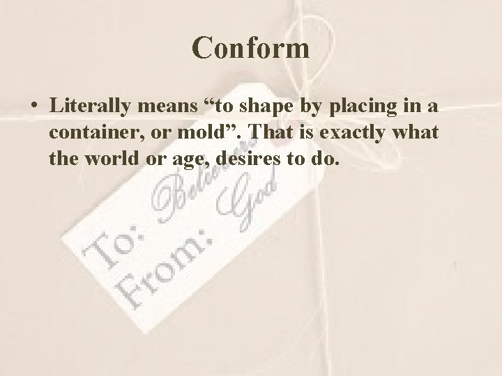 Conform • Literally means “to shape by placing in a container, or mold”. That