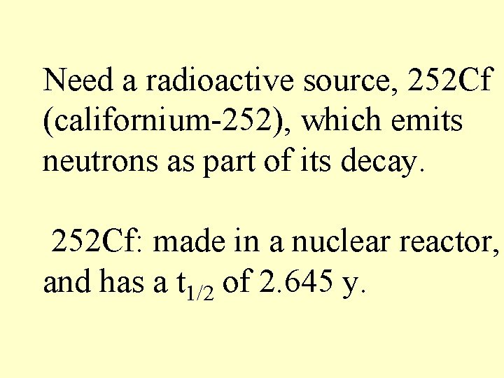 Need a radioactive source, 252 Cf (californium-252), which emits neutrons as part of its