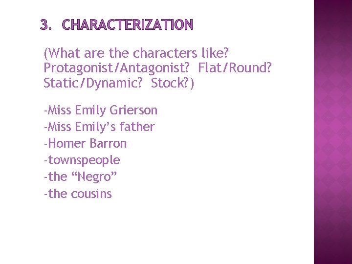 3. CHARACTERIZATION (What are the characters like? Protagonist/Antagonist? Flat/Round? Static/Dynamic? Stock? ) -Miss Emily