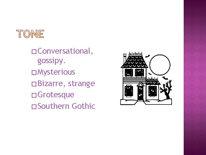 � Conversational, gossipy. � Mysterious � Bizarre, strange � Grotesque � Southern Gothic 