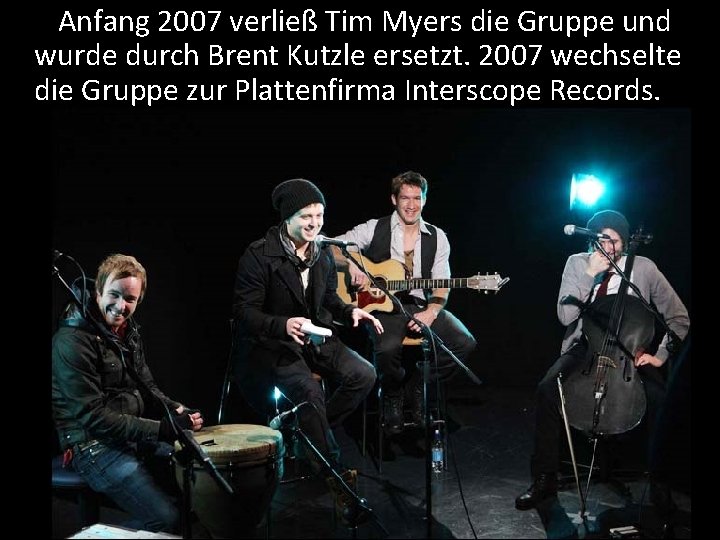 Anfang 2007 verließ Tim Myers die Gruppe und wurde durch Brent Kutzle ersetzt. 2007