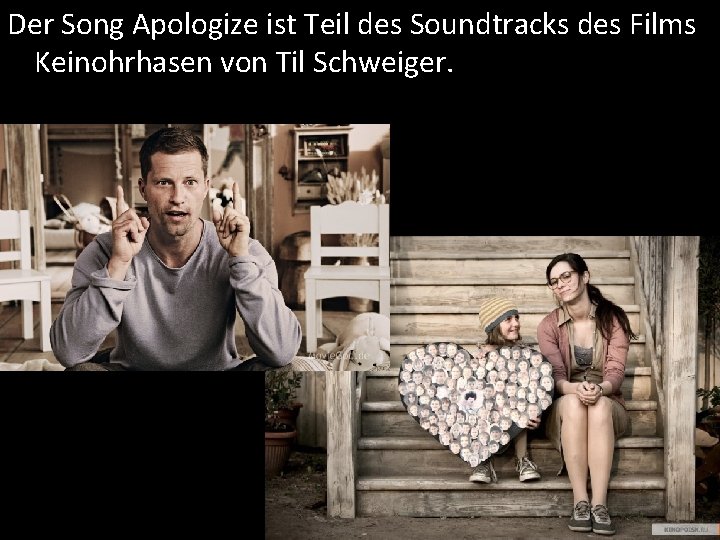 Der Song Apologize ist Teil des Soundtracks des Films Keinohrhasen von Til Schweiger. 