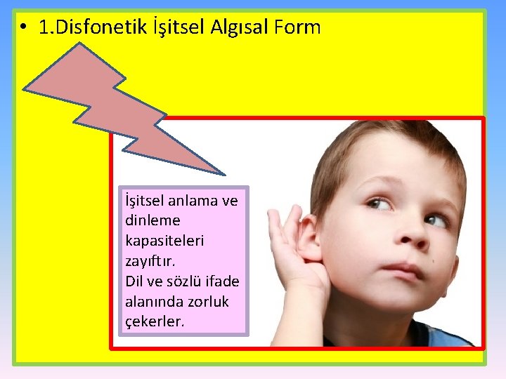  • 1. Disfonetik İşitsel Algısal Form İşitsel anlama ve dinleme kapasiteleri zayıftır. Dil