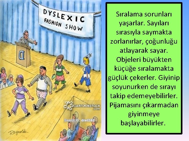 Sıralama sorunları yaşarlar. Sayıları sırasıyla saymakta zorlanırlar, çoğunluğu atlayarak sayar. Objeleri büyükten küçüğe sıralamakta