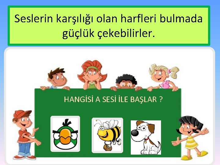 Seslerin karşılığı olan harfleri bulmada güçlük çekebilirler. HANGİSİ A SESİ İLE BAŞLAR ? 