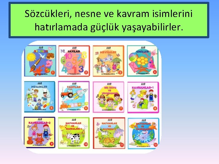 Sözcükleri, nesne ve kavram isimlerini hatırlamada güçlük yaşayabilirler. 