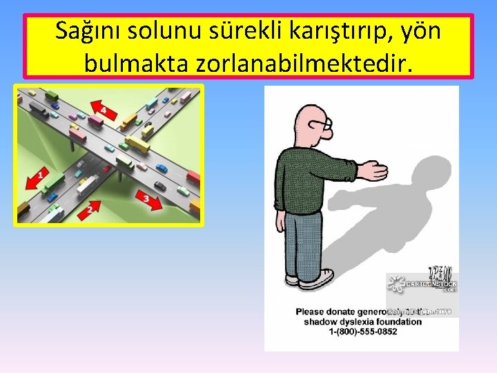 Sağını solunu sürekli karıştırıp, yön bulmakta zorlanabilmektedir. 