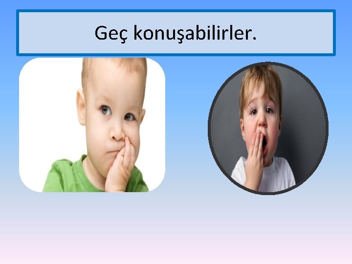 Geç konuşabilirler. 