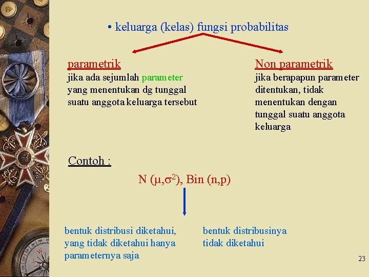  • keluarga (kelas) fungsi probabilitas parametrik Non parametrik jika ada sejumlah parameter yang