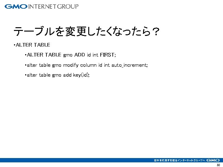 テーブルを変更したくなったら？ • ALTER TABLE gmo ADD id int FIRST; • alter table gmo modify