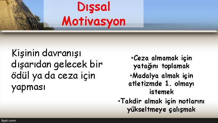 Dışsal Motivasyon Kişinin davranışı dışarıdan gelecek bir ödül ya da ceza için yapması •