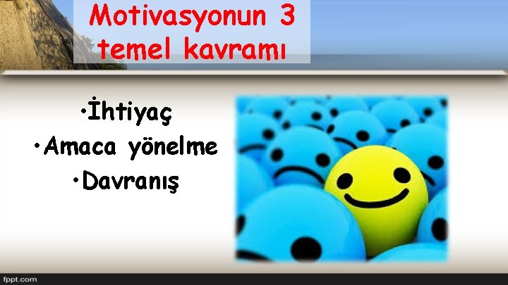 Motivasyonun 3 temel kavramı • İhtiyaç • Amaca yönelme • Davranış 