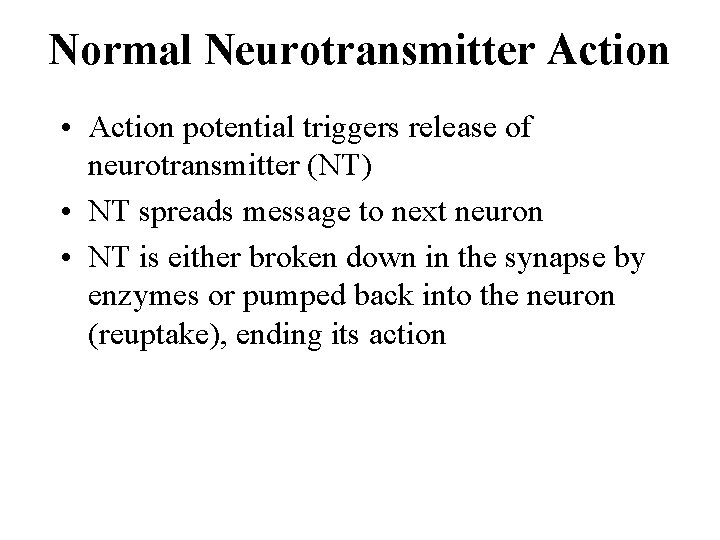 Normal Neurotransmitter Action • Action potential triggers release of neurotransmitter (NT) • NT spreads