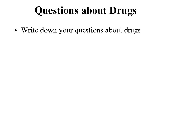 Questions about Drugs • Write down your questions about drugs 