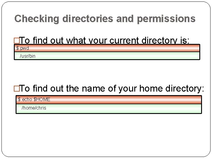 Checking directories and permissions �To find out what your current directory is: $ pwd Checking directories and permissions �To find out what your current directory is: $ pwd