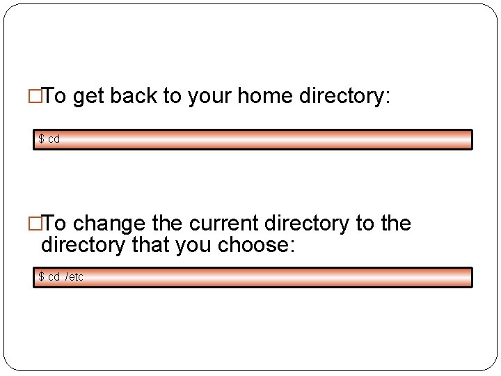 �To get back to your home directory: $ cd �To change the current directory �To get back to your home directory: $ cd �To change the current directory