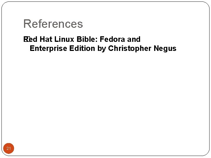 References �ed Hat Linux Bible: Fedora and R Enterprise Edition by Christopher Negus 21 References �ed Hat Linux Bible: Fedora and R Enterprise Edition by Christopher Negus 21