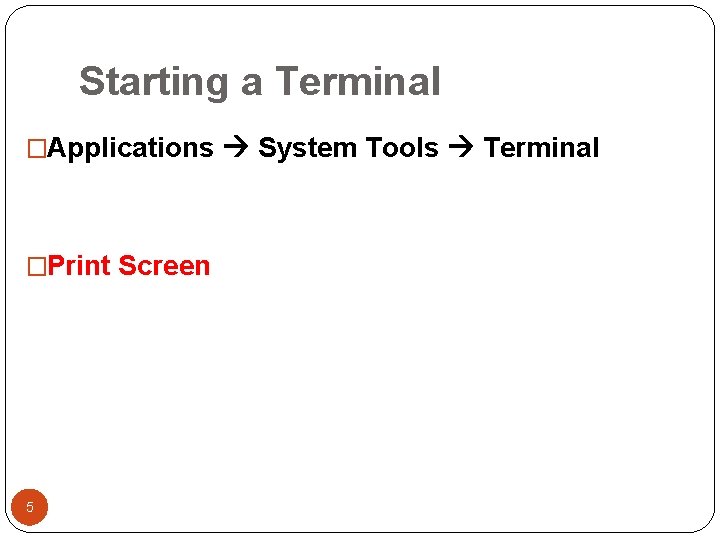 Starting a Terminal �Applications System Tools Terminal �Print Screen 5 Starting a Terminal �Applications System Tools Terminal �Print Screen 5
