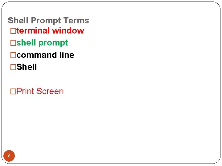 Shell Prompt Terms �terminal window �shell prompt �command line �Shell �Print Screen 6 Shell Prompt Terms �terminal window �shell prompt �command line �Shell �Print Screen 6