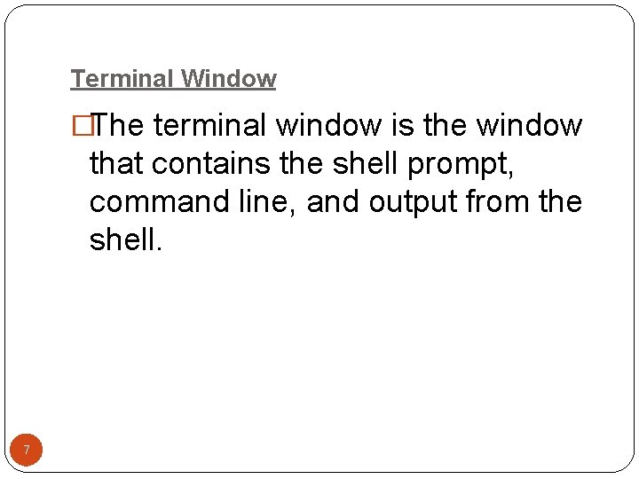 Terminal Window �The terminal window is the window that contains the shell prompt, command Terminal Window �The terminal window is the window that contains the shell prompt, command