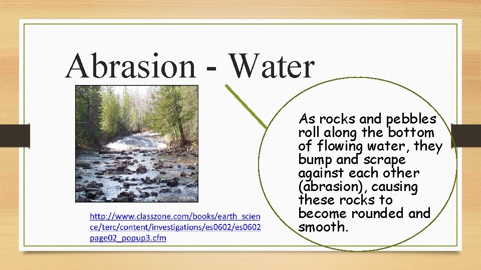 Abrasion - Water As rocks and pebbles roll along the bottom of flowing water,