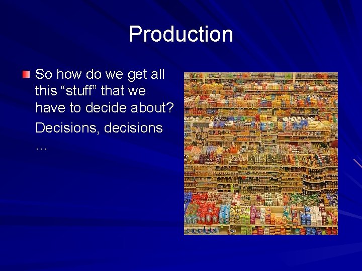 Production So how do we get all this “stuff” that we have to decide