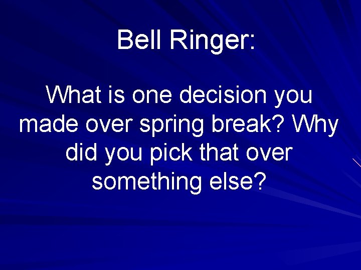 Bell Ringer: What is one decision you made over spring break? Why did you