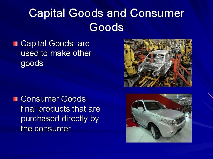 Capital Goods and Consumer Goods Capital Goods: are used to make other goods Consumer