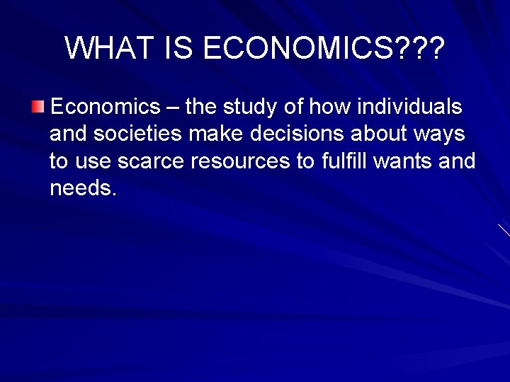 WHAT IS ECONOMICS? ? ? Economics – the study of how individuals and societies