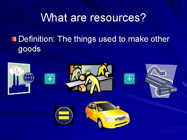 What are resources? Definition: The things used to make other goods 
