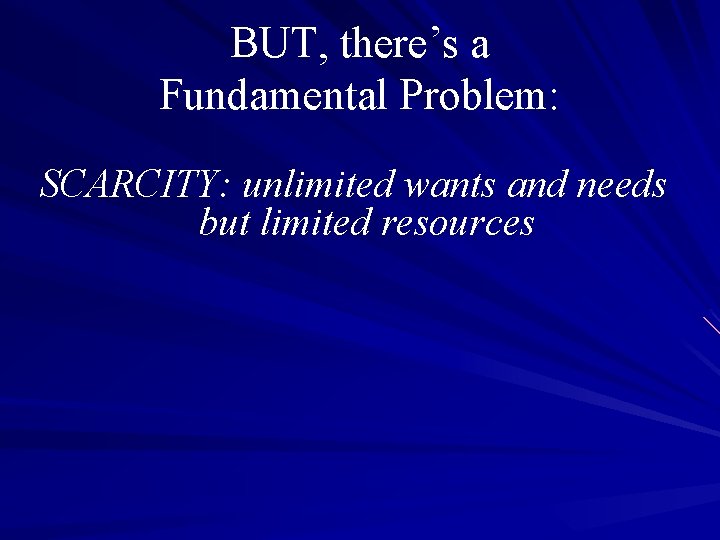 BUT, there’s a Fundamental Problem: SCARCITY: unlimited wants and needs but limited resources 