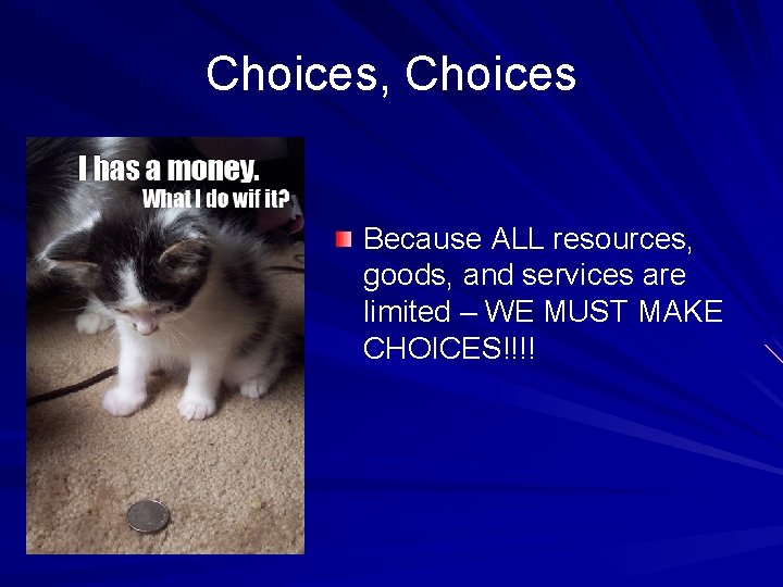 Choices, Choices Because ALL resources, goods, and services are limited – WE MUST MAKE