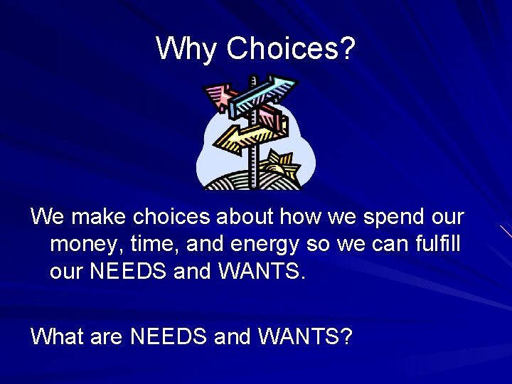 Why Choices? We make choices about how we spend our money, time, and energy