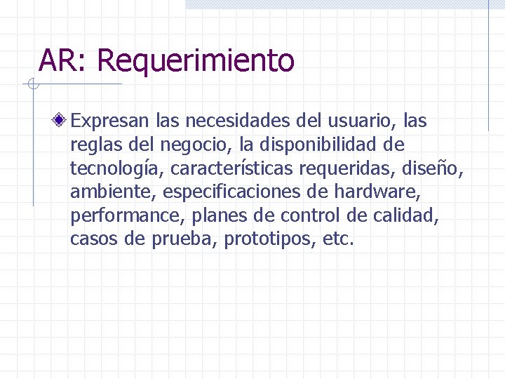 AR: Requerimiento Expresan las necesidades del usuario, las reglas del negocio, la disponibilidad de