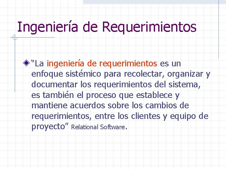 Ingeniería de Requerimientos “La ingeniería de requerimientos es un enfoque sistémico para recolectar, organizar